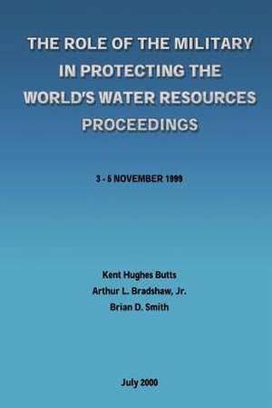 The Role of the Military in Protecting the World's Water Resources Proceedings de Kent Hughes Butts