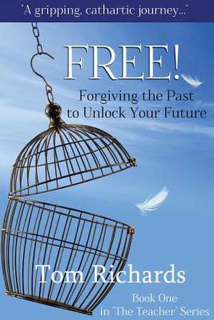 Free! Forgiving the Past to Unlock Your Future de Tom Richards