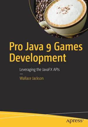 Pro Java 9 Games Development: Leveraging the JavaFX APIs de Wallace Jackson