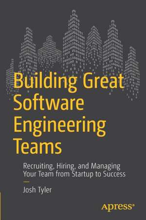 Building Great Software Engineering Teams: Recruiting, Hiring, and Managing Your Team from Startup to Success de Joshua Tyler