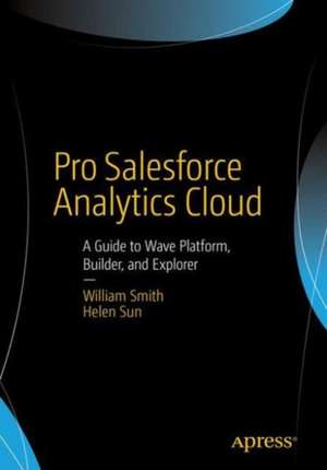 Pro Salesforce Analytics Cloud: A Guide to Wave Platform, Builder, and Explorer de William Smith