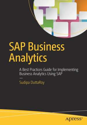 SAP Business Analytics: A Best Practices Guide for Implementing Business Analytics Using SAP de Sudipa Dutta Roy