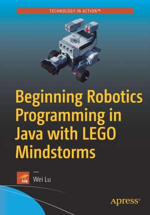 Beginning Robotics Programming in Java with LEGO Mindstorms de Wei Lu