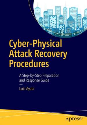 Cyber-Physical Attack Recovery Procedures: A Step-by-Step Preparation and Response Guide de Luis Ayala