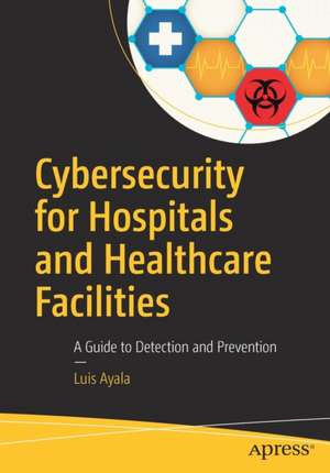 Cybersecurity for Hospitals and Healthcare Facilities: A Guide to Detection and Prevention de Luis Ayala