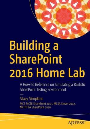 Building a SharePoint 2016 Home Lab: A How-To Reference on Simulating a Realistic SharePoint Testing Environment de Stacy Simpkins