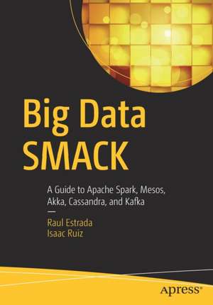 Big Data SMACK: A Guide to Apache Spark, Mesos, Akka, Cassandra, and Kafka de Raul Estrada