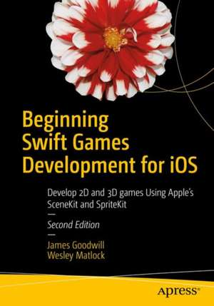 Beginning Swift Games Development for iOS: Develop 2D and 3D games Using Apple's SceneKit and SpriteKit de James Goodwill