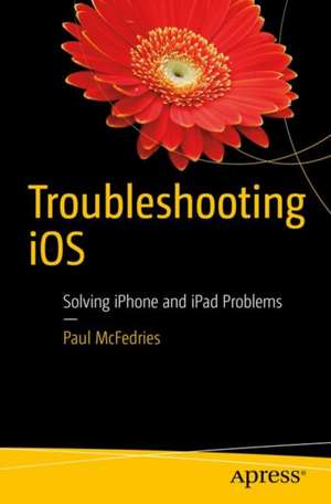 Troubleshooting iOS: Solving iPhone and iPad Problems de Paul McFedries