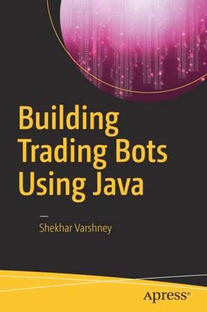 Building Trading Bots Using Java de Shekhar Varshney