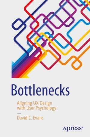 Bottlenecks: Aligning UX Design with User Psychology de David C. Evans