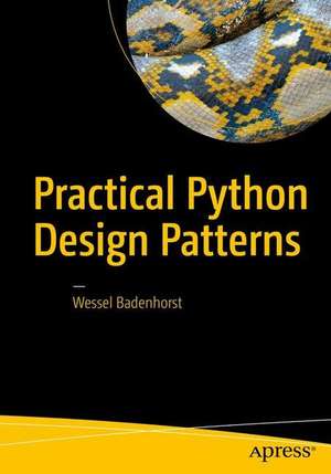 Practical Python Design Patterns: Pythonic Solutions to Common Problems de Wessel Badenhorst