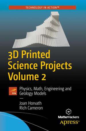 3D Printed Science Projects Volume 2: Physics, Math, Engineering and Geology Models de Joan Horvath