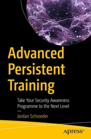 Advanced Persistent Training: Take Your Security Awareness Program to the Next Level de Jordan Schroeder