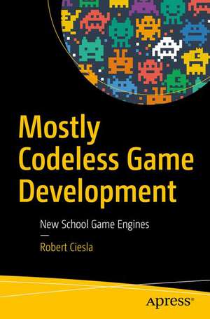 Mostly Codeless Game Development: New School Game Engines de Robert Ciesla