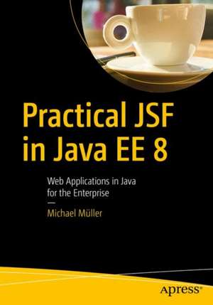 Practical JSF in Java EE 8: Web Applications ​in Java for the Enterprise de Michael Müller