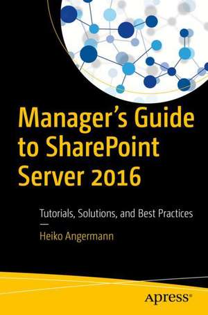 Manager’s Guide to SharePoint Server 2016: Tutorials, Solutions, and Best Practices de Heiko Angermann