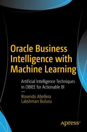 Oracle Business Intelligence with Machine Learning: Artificial Intelligence Techniques in OBIEE for Actionable BI de Rosendo Abellera