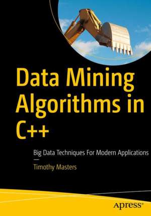 Data Mining Algorithms in C++: Data Patterns and Algorithms for Modern Applications de Timothy Masters