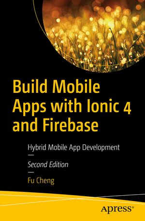 Build Mobile Apps with Ionic 4 and Firebase: Hybrid Mobile App Development de Fu Cheng