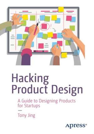 Hacking Product Design: A Guide to Designing Products for Startups de Tony Jing