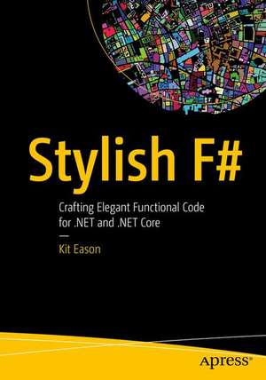 Stylish F#: Crafting Elegant Functional Code for .NET and .NET Core de Kit Eason