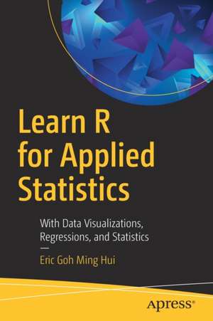 Learn R for Applied Statistics: With Data Visualizations, Regressions, and Statistics de Eric Goh Ming Hui