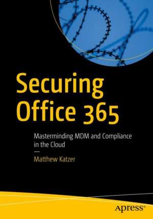 Securing Office 365: Masterminding MDM and Compliance in the Cloud de Matthew Katzer