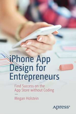 iPhone App Design for Entrepreneurs: Find Success on the App Store without Coding de Megan Holstein