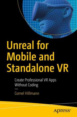 Unreal for Mobile and Standalone VR: Create Professional VR Apps Without Coding de Cornel Hillmann