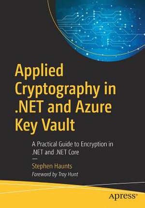 Applied Cryptography in .NET and Azure Key Vault: A Practical Guide to Encryption in .NET and .NET Core de Stephen Haunts