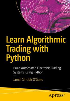 Learn Algorithmic Trading with Python: Build Automated Electronic Trading Systems using Python de Jamal Sinclair O’Garro