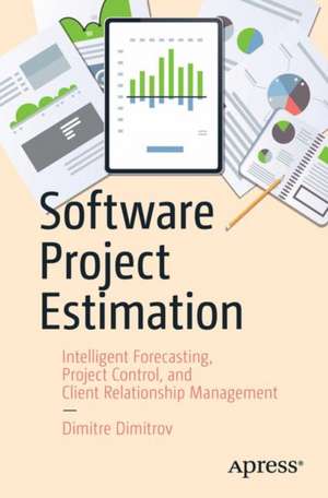 Software Project Estimation: Intelligent Forecasting, Project Control, and Client Relationship Management de Dimitre Dimitrov