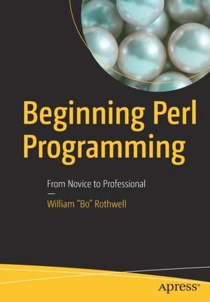 Beginning Perl Programming: From Novice to Professional de William "Bo" Rothwell