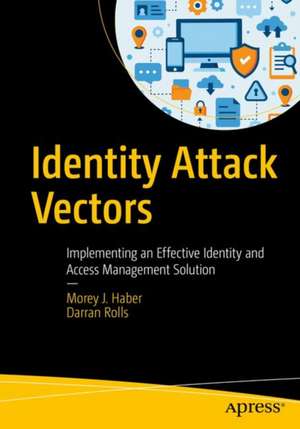 Identity Attack Vectors: Implementing an Effective Identity and Access Management Solution de Morey J. Haber