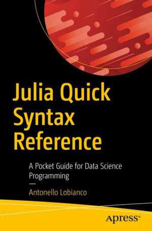 Julia Quick Syntax Reference: A Pocket Guide for Data Science Programming de Antonello Lobianco