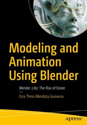 Modeling and Animation Using Blender: Blender 2.80: The Rise of Eevee de Ezra Thess Mendoza Guevarra