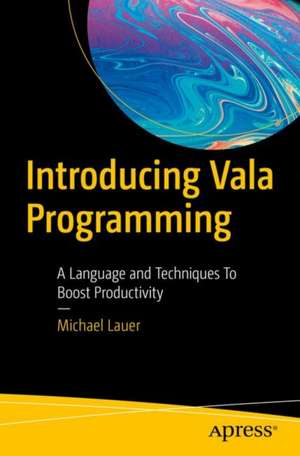 Introducing Vala Programming: A Language and Techniques to Boost Productivity de Michael Lauer