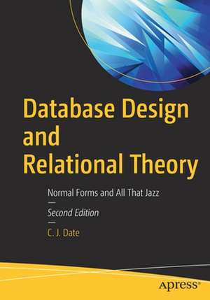 Database Design and Relational Theory: Normal Forms and All That Jazz de C. J. Date