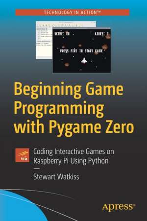 Beginning Game Programming with Pygame Zero: Coding Interactive Games on Raspberry Pi Using Python de Stewart Watkiss