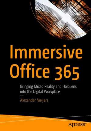 Immersive Office 365: Bringing Mixed Reality and HoloLens into the Digital Workplace de Alexander Meijers