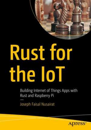 Rust for the IoT: Building Internet of Things Apps with Rust and Raspberry Pi de Joseph Faisal Nusairat