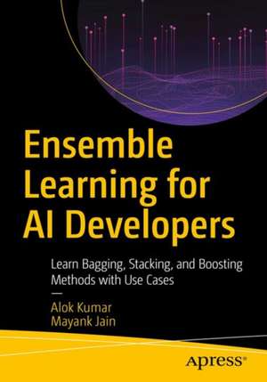 Ensemble Learning for AI Developers: Learn Bagging, Stacking, and Boosting Methods with Use Cases de Alok Kumar