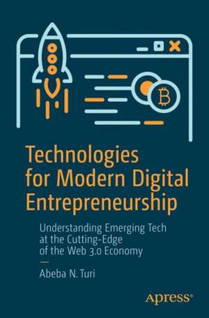 Technologies for Modern Digital Entrepreneurship: Understanding Emerging Tech at the Cutting-Edge of the Web 3.0 Economy de Abeba N. Turi