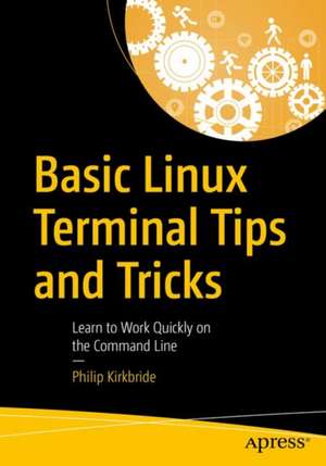 Basic Linux Terminal Tips and Tricks: Learn to Work Quickly on the Command Line de Philip Kirkbride