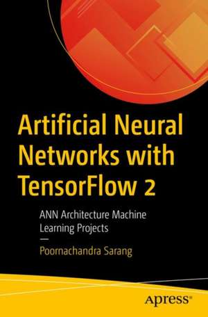 Artificial Neural Networks with TensorFlow 2: ANN Architecture Machine Learning Projects de Poornachandra Sarang