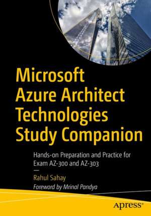 Microsoft Azure Architect Technologies Study Companion: Hands-on Preparation and Practice for Exam AZ-300 and AZ-303 de Rahul Sahay