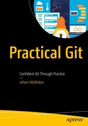 Practical Git: Confident Git Through Practice de Johan Abildskov