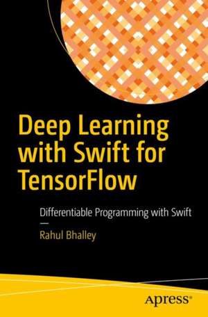 Deep Learning with Swift for TensorFlow: Differentiable Programming with Swift de Rahul Bhalley