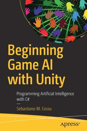 Beginning Game AI with Unity: Programming Artificial Intelligence with C# de Sebastiano M. Cossu